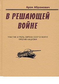 Арон Абрамович. В решающей войне. Участие и роль евреев СССР в войне против нацизма