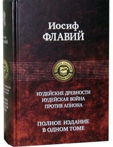 Флавий Иосиф.  Иудейские древности. Иудейская война. Против Апиона. Полное издание в одном томе