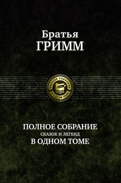 Гримм Якоб и Вильгельм.  Полное собрание сказок и легенд в одном томе